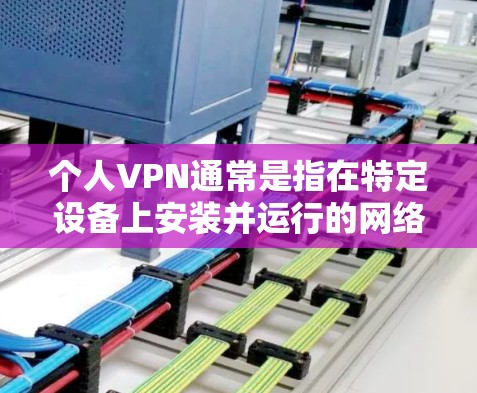 个人VPN通常是指在特定设备上安装并运行的网络服务,用于VPN。以下是一些使用个人VPN的步骤和方法 个人VPN通常是指在特定设备上安装并运行的网络服务,用于VPN。以下是一些使用个人VPN的步骤和方法