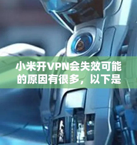 小米开VPN会失效可能的原因有很多，以下是一些常见的情况和解决方法