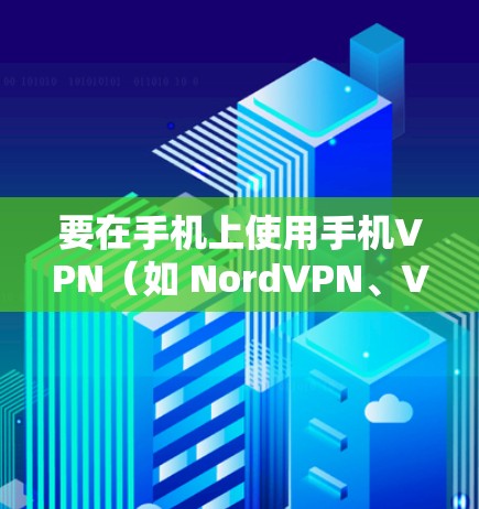 要在手机上使用手机VPN(如 NordVPN、Vivacast等)连接到互联网,可以按照以下步骤操作 要在手机上使用手机VPN(如 NordVPN、Vivacast等)连接到互联网,可以按照以下步骤操作