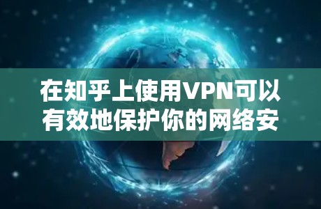 在知乎上使用VPN可以有效地保护你的网络安全,避免因网络攻击或访问不安全网站而遭受损失。以下是一些适合在知乎上使用的VPN推荐 在知乎上使用VPN可以有效地保护你的网络安全,避免因网络攻击或访问不安全网站而遭受损失。以下是一些适合在知乎上使用的VPN推荐