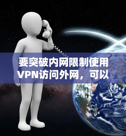 要突破内网限制使用VPN访问外网,可以按照以下步骤操作 要突破内网限制使用VPN访问外网,可以按照以下步骤操作