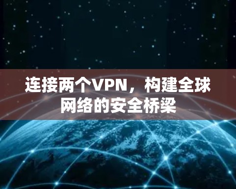 连接两个VPN,构建全球网络的安全桥梁 连接两个VPN,构建全球网络的安全桥梁