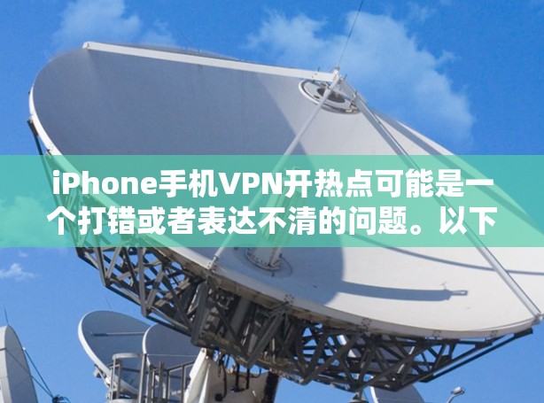 iPhone手机VPN开热点可能是一个打错或者表达不清的问题。以下是我对可能的含义和解决方案的解释