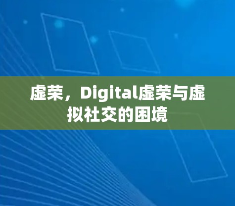 虚荣,Digital虚荣与虚拟社交的困境 虚荣,Digital虚荣与虚拟社交的困境