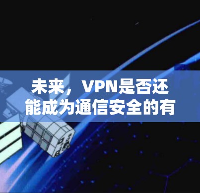 未来，VPN是否还能成为通信安全的有力盾牌？