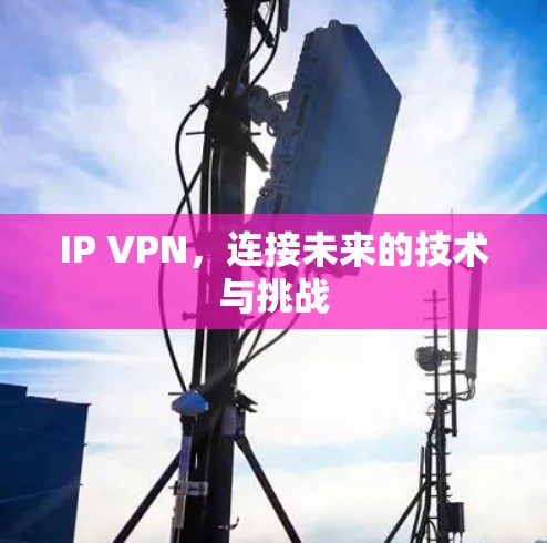 IP VPN，连接未来的技术与挑战