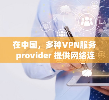在中国，多种VPN服务 provider 提供网络连接，满足用户对 secure 网络 和 安全 体验的需求。以下是几个主要的中国可用的VPN服务