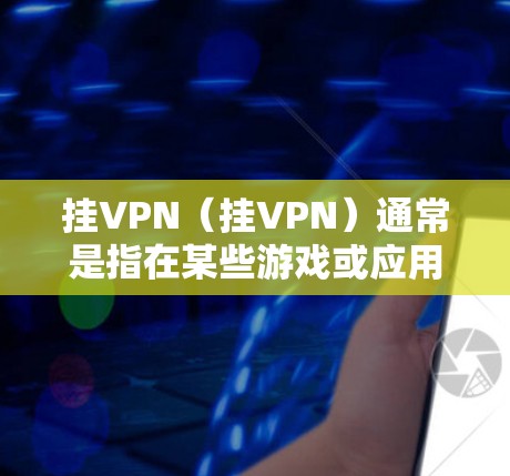 挂VPN（挂VPN）通常是指在某些游戏或应用中，通过设置功能或命令来实现与VPN服务器连接的功能。以下是一个关于如何在海马玩中挂VPN的详细步骤说明