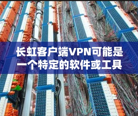 长虹客户端VPN可能是一个特定的软件或工具名称,具体含义可能因地区或平台而异。如果您指的是长虹(LP)客户端VPN,通常是指用于VPN服务的客户端软件,旨在保护用户数据的安全 长虹客户端VPN可能是一个特定的软件或工具名称,具体含义可能因地区或平台而异。如果您指的是长虹(LP)客户端VPN,通常是指用于VPN服务的客户端软件,旨在保护用户数据的安全