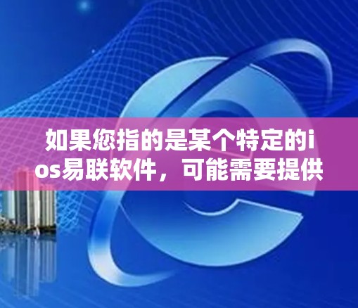 如果您指的是某个特定的ios易联软件,可能需要提供更多上下文信息以便提供更准确的解释。如果您已经安装了这个软件,建议您检查设备的安全设置,防止网络攻击。保持设备和数据的安全是确保网络安全的关键 如果您指的是某个特定的ios易联软件,可能需要提供更多上下文信息以便提供更准确的解释。如果您已经安装了这个软件,建议您检查设备的安全设置,防止网络攻击。保持设备和数据的安全是确保网络安全的关键