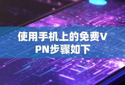 使用手机上的免费VPN步骤如下 使用手机上的免费VPN步骤如下