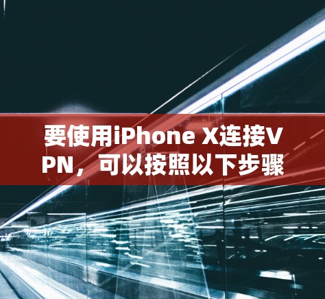 要使用iPhone X连接VPN，可以按照以下步骤操作