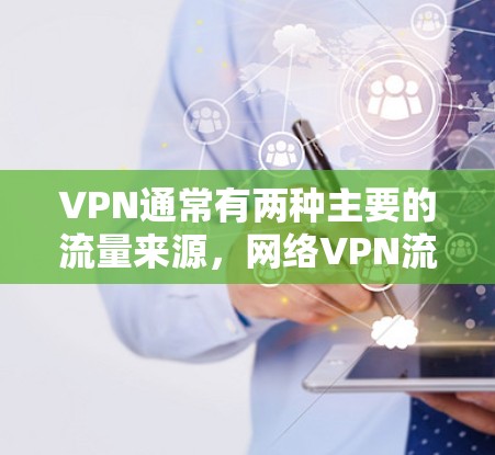 VPN通常有两种主要的流量来源，网络VPN流量和电信流量。以下是对这两种流量的详细分析