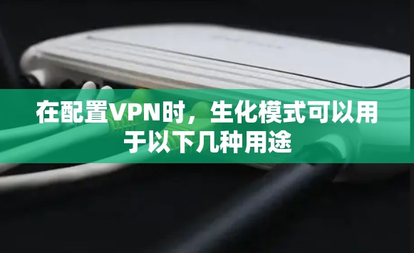 在配置VPN时,生化模式可以用于以下几种用途 在配置VPN时,生化模式可以用于以下几种用途