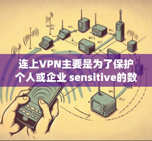 连上VPN主要是为了保护个人或企业 sensitive的数据和信息，提供加密传输的网络连接，从而在没有 physically连接到互联网的情况下，实时获取和发送数据。以下是 VPN 的主要功能和作用
