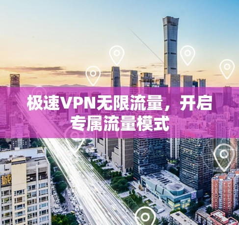 极速VPN无限流量,开启专属流量模式 极速VPN无限流量,开启专属流量模式