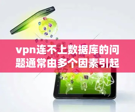 vpn连不上数据库的问题通常由多个因素引起，包括但不限于以下几点