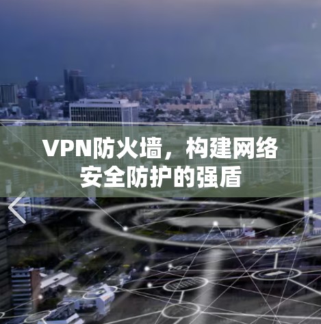 VPN防火墙，构建网络安全防护的强盾