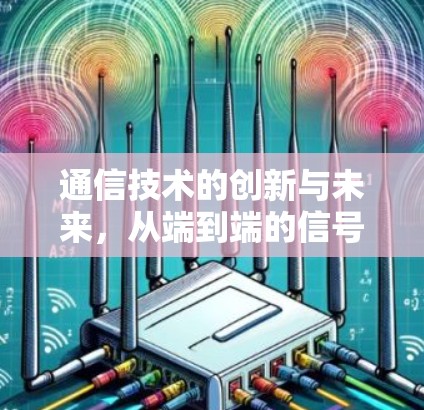 通信技术的创新与未来，从端到端的信号传输与应用