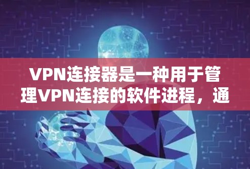 VPN连接器是一种用于管理VPN连接的软件进程,通常用于创建、管理或监控VPN服务器。它通过特定的协议与外部服务器进行加密或网络加速连接。以下是对该进程的一些详细信息 VPN连接器是一种用于管理VPN连接的软件进程,通常用于创建、管理或监控VPN服务器。它通过特定的协议与外部服务器进行加密或网络加速连接。以下是对该进程的一些详细信息