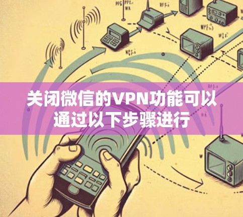 关闭微信的VPN功能可以通过以下步骤进行 关闭微信的VPN功能可以通过以下步骤进行