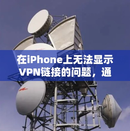 在iPhone上无法显示VPN链接的问题,通常可以通过以下步骤进行排查和解决 在iPhone上无法显示VPN链接的问题,通常可以通过以下步骤进行排查和解决