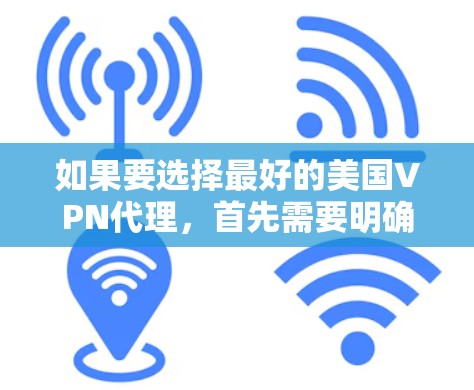如果要选择最好的美国VPN代理,首先需要明确用户的具体需求。通常,美国VPN代理可能会基于以下几点考虑 如果要选择最好的美国VPN代理,首先需要明确用户的具体需求。通常,美国VPN代理可能会基于以下几点考虑