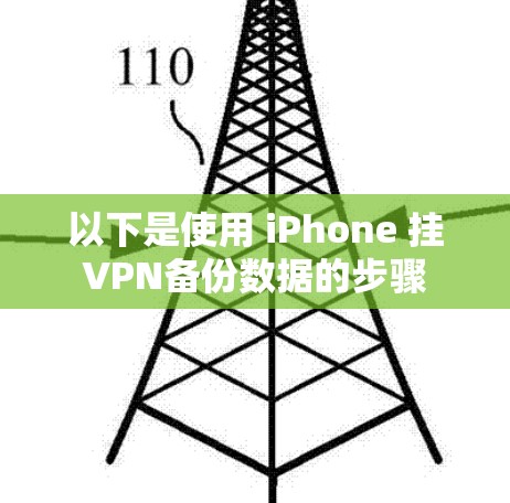 以下是使用 iPhone 挂VPN备份数据的步骤 以下是使用 iPhone 挂VPN备份数据的步骤