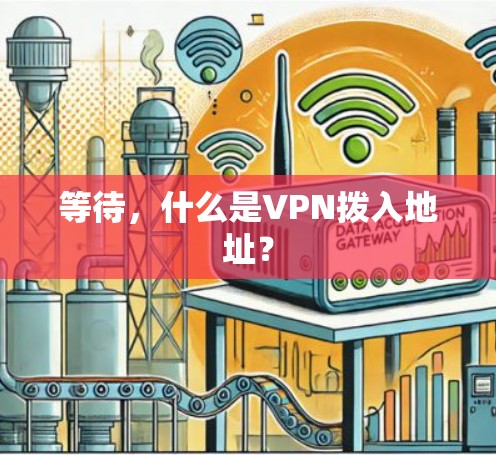 等待,什么是VPN拨入地址? 等待,什么是VPN拨入地址?