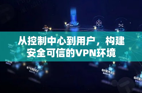 从控制中心到用户，构建安全可信的VPN环境