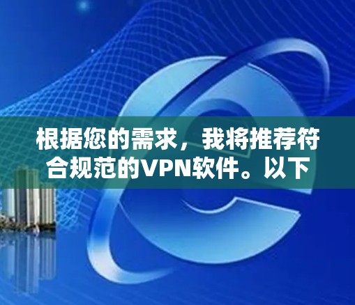 根据您的需求，我将推荐符合规范的VPN软件。以下是推荐的几种软件