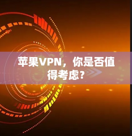 苹果VPN,你是否值得考虑? 苹果VPN,你是否值得考虑?