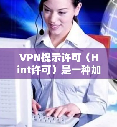VPN提示许可(Hint许可)是一种加密传输技术,允许用户在不访问目标网站的情况下快速访问互联网。当用户通过VPN连接到某个网站时,VPN会在连接后显示一个提示,询问用户是否愿意继续使用该网站 VPN提示许可(Hint许可)是一种加密传输技术,允许用户在不访问目标网站的情况下快速访问互联网。当用户通过VPN连接到某个网站时,VPN会在连接后显示一个提示,询问用户是否愿意继续使用该网站