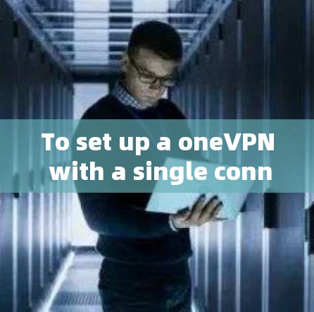 To set up a oneVPN with a single connection,follow these organized steps: