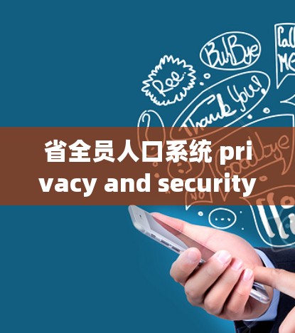 省全员人口系统 privacy and security optimization:A comprehensive strategy 省全员人口系统 privacy and security optimization:A comprehensive strategy