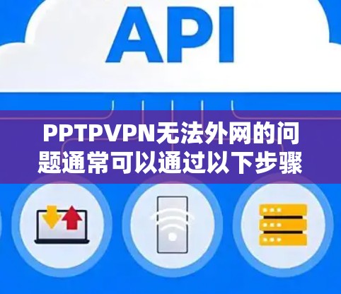 PPTPVPN无法外网的问题通常可以通过以下步骤排查并解决