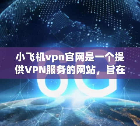 小飞机vpn官网是一个提供VPN服务的网站,旨在为用户提供安全、可靠的网络连接。以下是对小飞机vpn官网的详细介绍 小飞机vpn官网是一个提供VPN服务的网站,旨在为用户提供安全、可靠的网络连接。以下是对小飞机vpn官网的详细介绍