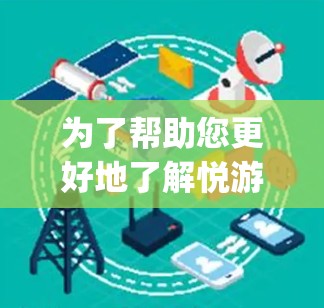为了帮助您更好地了解悦游vpn，以下是一些步骤的建议