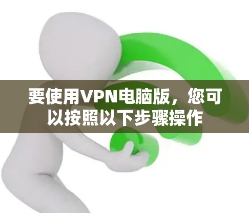 要使用VPN电脑版,您可以按照以下步骤操作 要使用VPN电脑版,您可以按照以下步骤操作