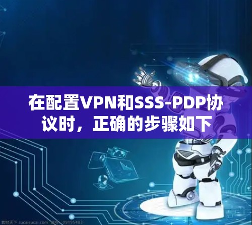在配置VPN和SSS-PDP协议时,正确的步骤如下 在配置VPN和SSS-PDP协议时,正确的步骤如下