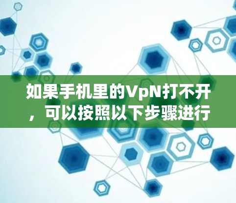 如果手机里的VpN打不开，可以按照以下步骤进行排查