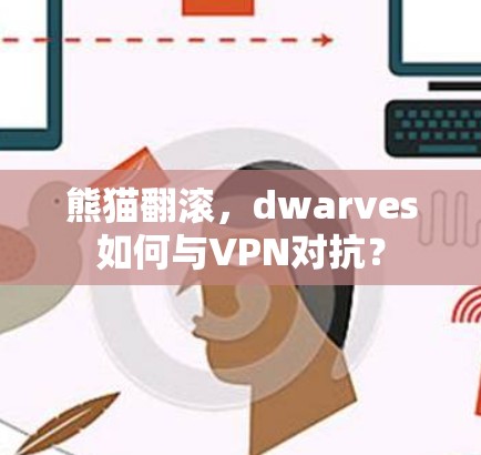 熊猫翻滚,dwarves如何与VPN对抗? 熊猫翻滚,dwarves如何与VPN对抗?