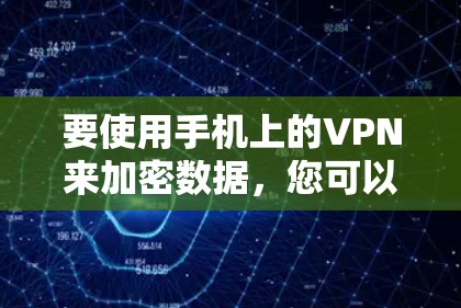 要使用手机上的VPN来加密数据，您可以按照以下步骤操作