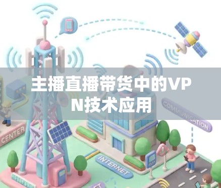 主播直播带货中的VPN技术应用 主播直播带货中的VPN技术应用