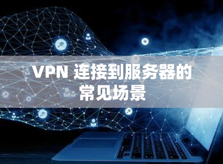 VPN 连接到服务器的常见场景