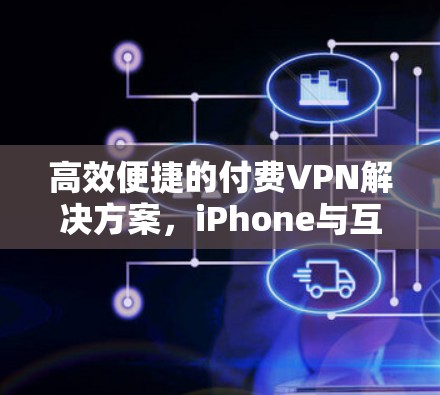 高效便捷的付费VPN解决方案,iPhone与互联网的高效连接 高效便捷的付费VPN解决方案,iPhone与互联网的高效连接