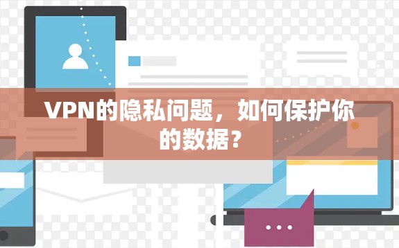 VPN的隐私问题,如何保护你的数据? VPN的隐私问题,如何保护你的数据?