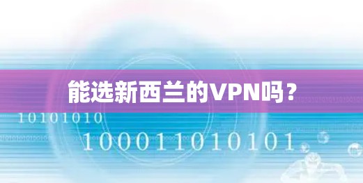 能选新西兰的VPN吗? 能选新西兰的VPN吗?