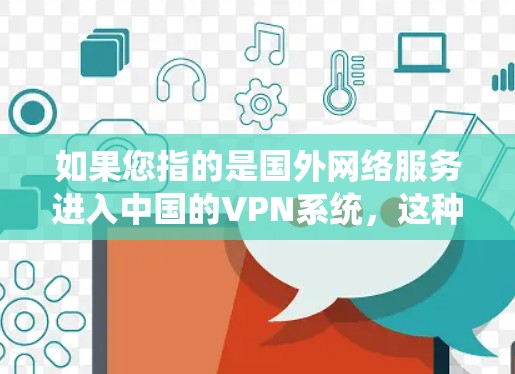 如果您指的是国外网络服务进入中国的VPN系统，这种情况可能涉及中国网络设备或服务被外敌入侵，然后被用于VPN。这种情况在现实中也是非常罕见的，因为中国的互联网和网络环境已经相当稳定，难以被外敌入侵