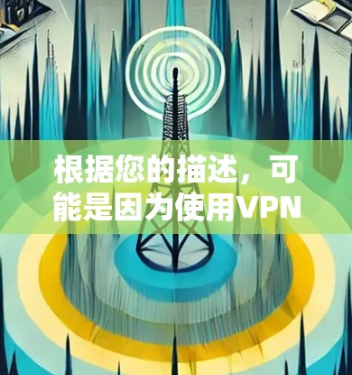 根据您的描述，可能是因为使用VPN服务时，晚上网络有延迟，这可能与多个因素有关。以下是可能的原因和解决方法